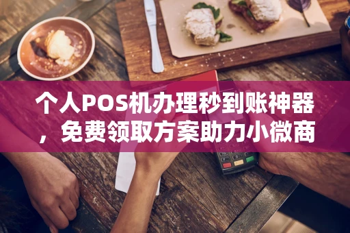 双清个人POS机办理秒到账神器，免费领取方案助力小微商户稳定收款