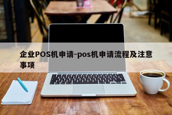 双清企业POS机申请-pos机申请流程及注意事项